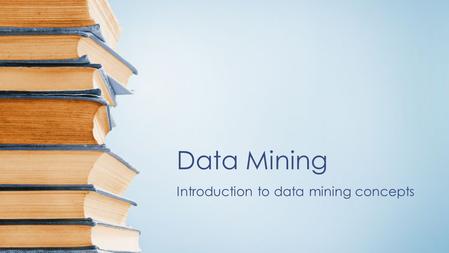 Data Mining Introduction to data mining concepts.