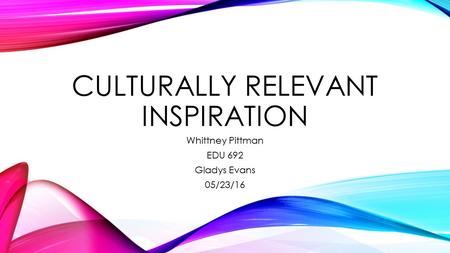 CULTURALLY RELEVANT INSPIRATION Whittney Pittman EDU 692 Gladys Evans 05/23/16.