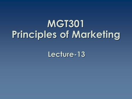 MGT301 Principles of Marketing Lecture-13. Summary of Lecture-12.