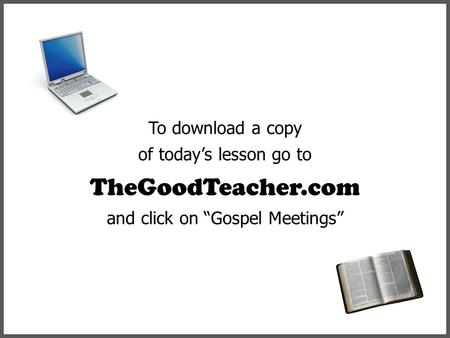 To download a copy of today’s lesson go to TheGoodTeacher.com and click on “Gospel Meetings”