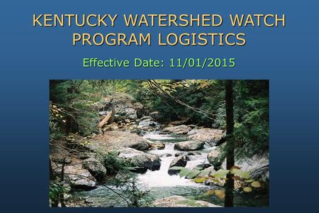 Effective Date: 11/01/2015 KENTUCKY WATERSHED WATCH PROGRAM LOGISTICS.