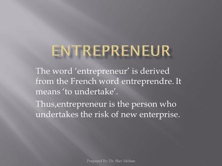 The word ‘entrepreneur’ is derived from the French word entreprendre. It means ‘to undertake’. Thus,entrepreneur is the person who undertakes the risk.