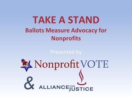 TAKE A STAND Ballots Measure Advocacy for Nonprofits Presented by &