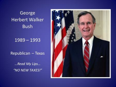 George Herbert Walker Bush 1989 – 1993 Republican – Texas …Read My Lips… “NO NEW TAXES!”