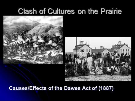 Clash of Cultures on the Prairie Causes/Effects of the Dawes Act of (1887)