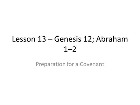 Lesson 13 – Genesis 12; Abraham 1–2 Preparation for a Covenant.