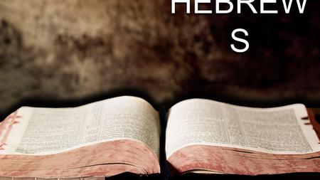 HEBREW S. A Study in Hebrews A Book of Evaluation A Book of Exhortation A Book of Examination A Book of Expectation A Book of Exaltation.