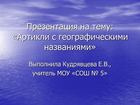 Презентация на тему: «Артикли с географическими названиями» Выполнила Кудрявцева Е.В., учитель МОУ «СОШ № 5»