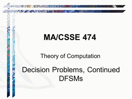 MA/CSSE 474 Theory of Computation Decision Problems, Continued DFSMs.