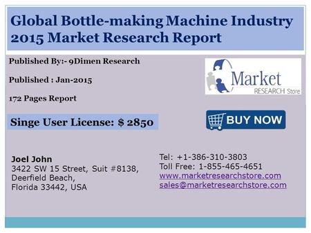 Global Bottle-making Machine Industry 2015 Market Research Report Joel John 3422 SW 15 Street, Suit #8138, Deerfield Beach, Florida 33442, USA Tel: +1-386-310-3803.