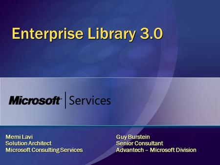 Enterprise Library 3.0 Memi Lavi Solution Architect Microsoft Consulting Services Guy Burstein Senior Consultant Advantech – Microsoft Division.