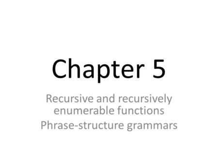 Chapter 5 Recursive and recursively enumerable functions Phrase-structure grammars.