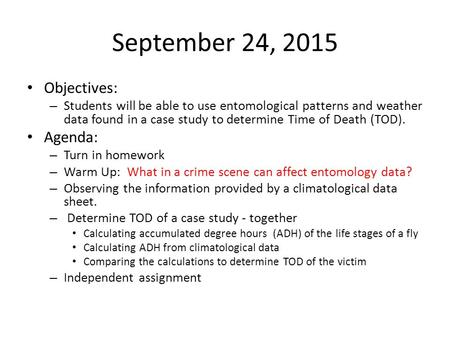 September 24, 2015 Objectives: – Students will be able to use entomological patterns and weather data found in a case study to determine Time of Death.