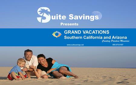 G R A N D V A C A T I O N S Southern California and Arizona www.suitesavings.net (800) 573-9187 Creating Priceless Memories uite Savings GRAND VACATIONS.