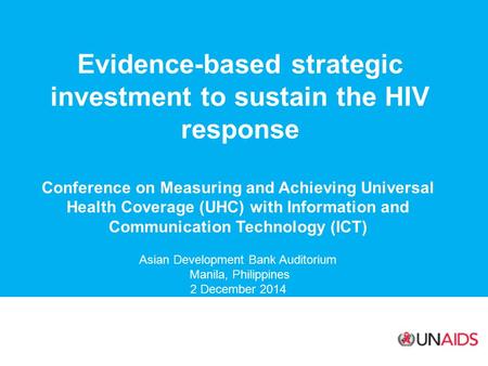 Evidence-based strategic investment to sustain the HIV response Conference on Measuring and Achieving Universal Health Coverage (UHC) with Information.