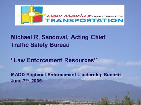 Michael R. Sandoval, Acting Chief Traffic Safety Bureau “Law Enforcement Resources” MADD Regional Enforcement Leadership Summit June 7 th, 2005.