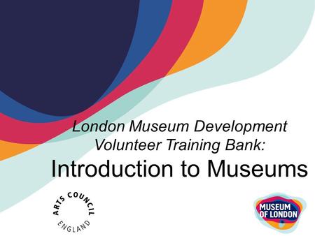 London Museum Development Volunteer Training Bank: Introduction to Museums.