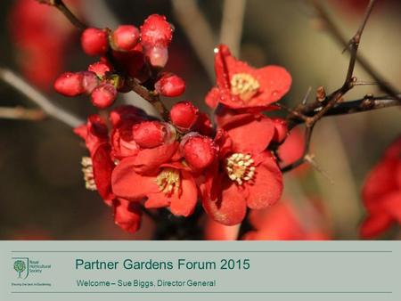 Partner Gardens Forum 2015 Welcome – Sue Biggs, Director General.