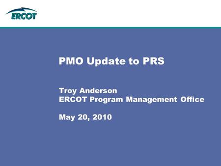 PMO Update to PRS Troy Anderson ERCOT Program Management Office May 20, 2010.