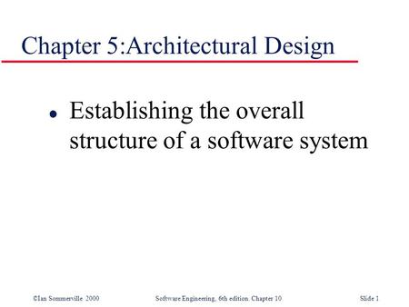 ©Ian Sommerville 2000 Software Engineering, 6th edition. Chapter 10Slide 1 Chapter 5:Architectural Design l Establishing the overall structure of a software.