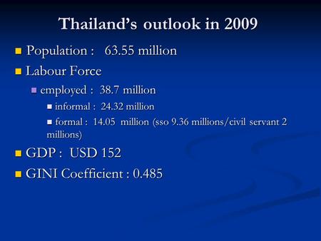 Thailand’s outlook in 2009 Population : 63.55 million Population : 63.55 million Labour Force Labour Force employed : 38.7 million employed : 38.7 million.