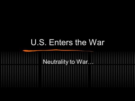 U.S. Enters the War Neutrality to War…. Neutral in thought as well as deed… Heritage: German / British / French International Law: Seas Trade: 1914-1916.