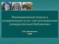 Инновационный подход в модернизации услуг для пользователей университетской библиотеки Е.В. Дементьева 2008.