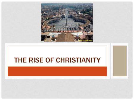 THE RISE OF CHRISTIANITY. RAPID DIFFUSION Christianity arose in Roman-occupied Judea and spread throughout the Roman Empire Dark Blue: Spread until 325.