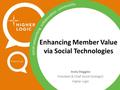 Enhancing Member Value via Social Technologies Andy Steggles President & Chief Social Strategist Higher Logic.