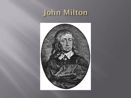  Born in London in 1608 (7 ½ years before the death of Shakespeare)  Grandfather was a Roman Catholic who disowned Milton’s father when he became a.