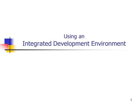 1 Using an Integrated Development Environment. Integrated Development Environments An Integrated Development Environment, or IDE, permits you to edit,