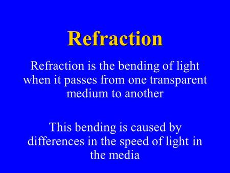 Refraction Refraction is the bending of light when it passes from one transparent medium to another This bending is caused by differences in the speed.