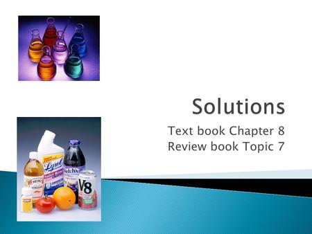 Text book Chapter 8 Review book Topic 7.  Homogeneous mixture of substances in the same physical state  Atoms, ions, or molecules of one substance (solute)