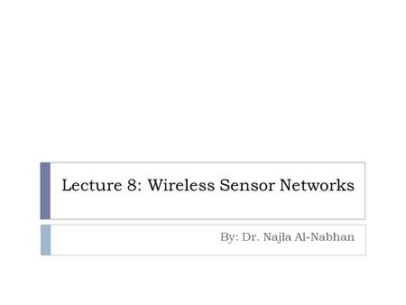 Lecture 8: Wireless Sensor Networks By: Dr. Najla Al-Nabhan.