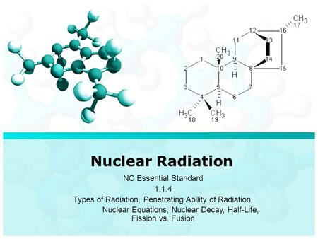 Nuclear Radiation NC Essential Standard 1.1.4 Types of Radiation, Penetrating Ability of Radiation, Nuclear Equations, Nuclear Decay, Half-Life, Fission.