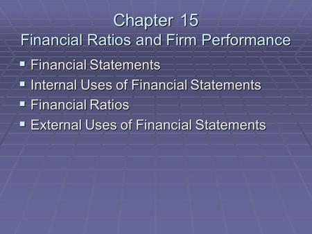 Chapter 15 Financial Ratios and Firm Performance  Financial Statements  Internal Uses of Financial Statements  Financial Ratios  External Uses of Financial.