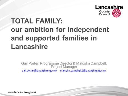 TOTAL FAMILY: our ambition for independent and supported families in Lancashire Gail Porter, Programme Director & Malcolm Campbell, Project Manager