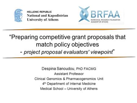 “Preparing competitive grant proposals that match policy objectives - project proposal evaluators' viewpoint ” Despina Sanoudou, PhD FACMG Assistant Professor.