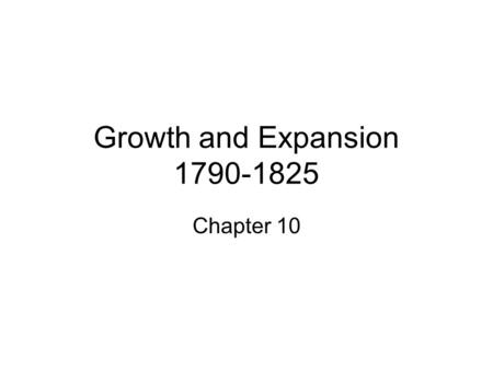 Growth and Expansion 1790-1825 Chapter 10. Economic Growth 10.1.