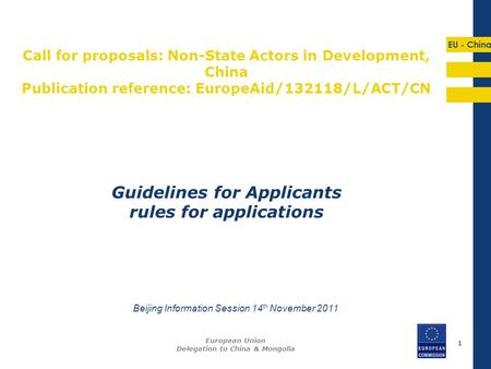 EU - China 11 Guidelines for Applicants rules for applications European Union Delegation to China & Mongolia Beijing Information Session 14 th November.