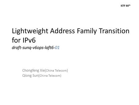 IETF 80 th Lightweight Address Family Transition for IPv6 draft-sunq-v6ops-laft6-01 Chongfeng Xie( China Telecom ) Qiong Sun( China Telecom)