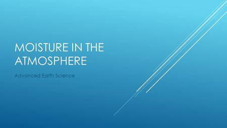 MOISTURE IN THE ATMOSPHERE Advanced Earth Science.