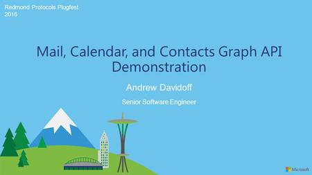 Redmond Protocols Plugfest 2016 Andrew Davidoff Mail, Calendar, and Contacts Graph API Demonstration Senior Software Engineer.