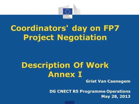 Coordinators' day on FP7 Project Negotiation Description Of Work Annex I Griet Van Caenegem DG CNECT R5 Programme Operations May 28, 2013.