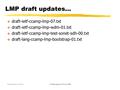 Draft-ietf-ccamp-lmp-02.txt Link Management Protocol (LMP) LMP draft updates…  draft-ietf-ccamp-lmp-07.txt  draft-ietf-ccamp-lmp-wdm-01.txt  draft-ietf-ccamp-lmp-test-sonet-sdh-00.txt.