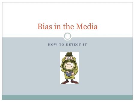 Bias in the Media How to Detect it.