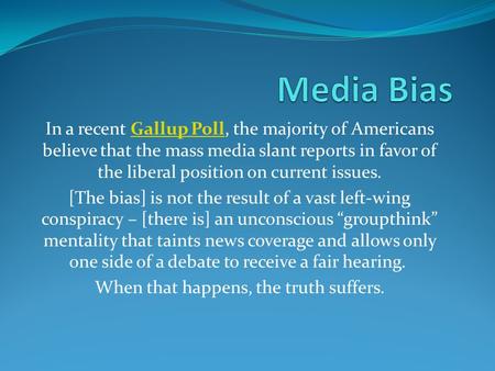 In a recent Gallup Poll, the majority of Americans believe that the mass media slant reports in favor of the liberal position on current issues.Gallup.