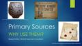 Primary Sources WHY USE THEM? Teresa Potter, OKAGE Teacher Consultant