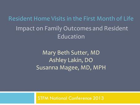 Resident Home Visits in the First Month of Life Impact on Family Outcomes and Resident Education Mary Beth Sutter, MD Ashley Lakin, DO Susanna Magee, MD,