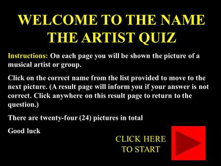 WELCOME TO THE NAME THE ARTIST QUIZ Instructions: On each page you will be shown the picture of a musical artist or group. Click on the correct name from.